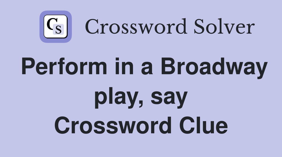 Perform in a Broadway play, say Crossword Clue