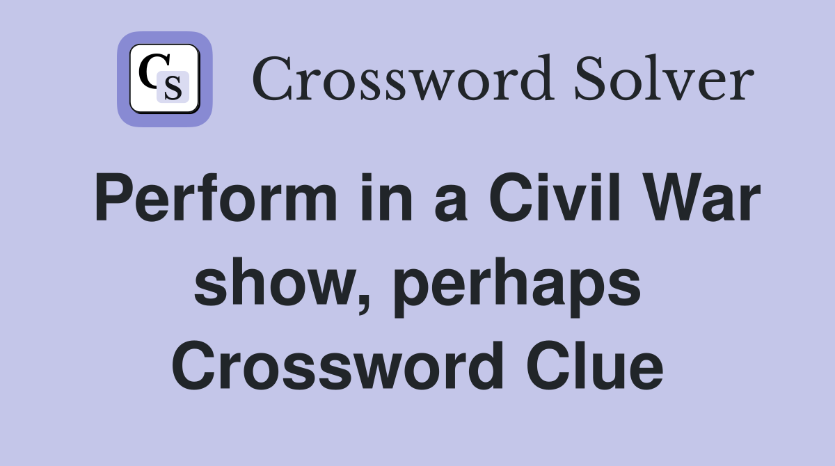 Perform in a Civil War show, perhaps Crossword Clue