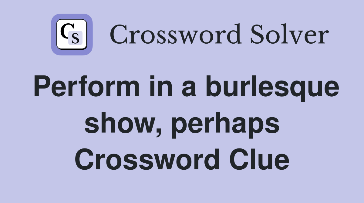 Perform in a burlesque show, perhaps Crossword Clue