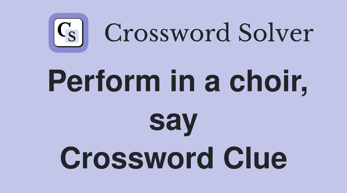 Perform in a choir, say Crossword Clue