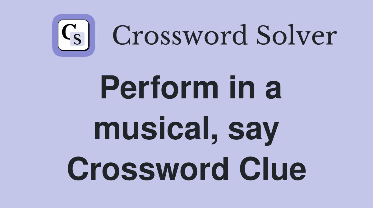 Perform in a musical, say Crossword Clue