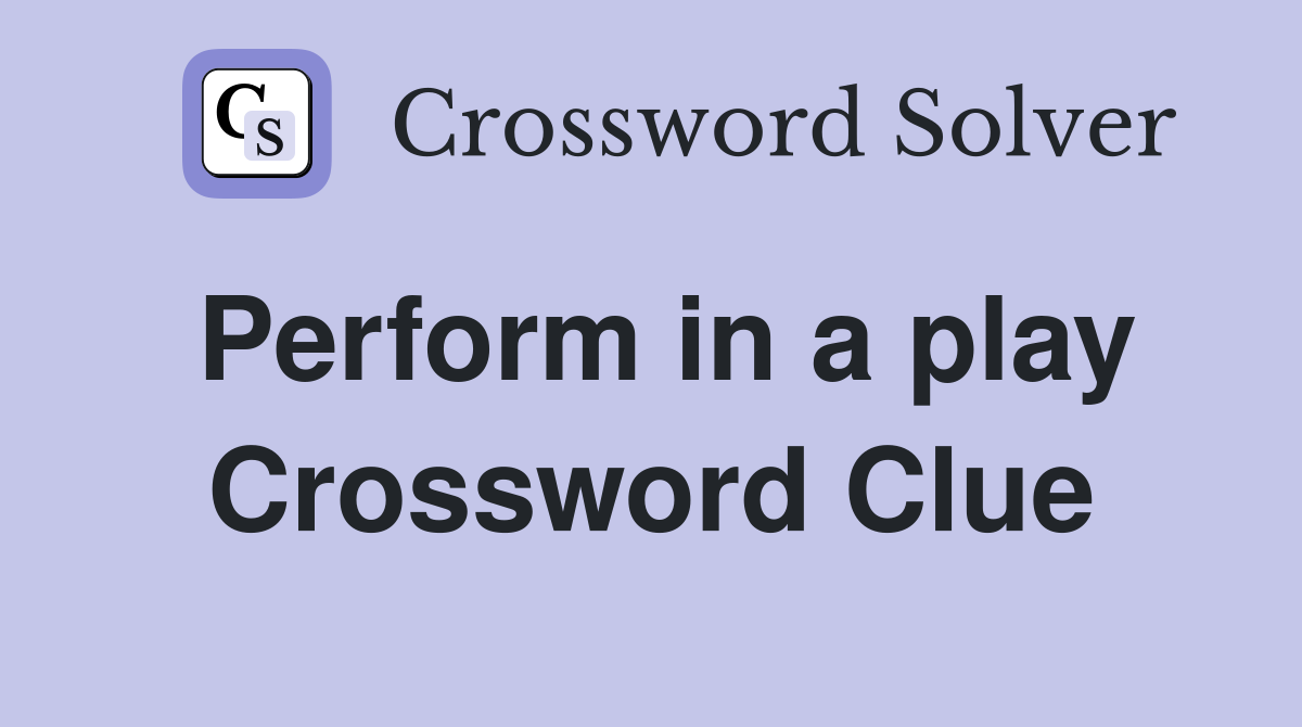 Perform in a play Crossword Clue