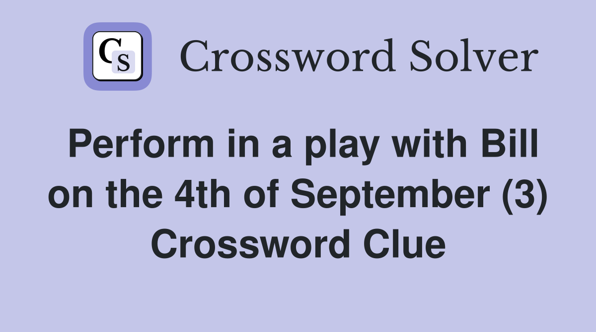 Perform in a play with Bill on the 4th of September (3) Crossword Clue