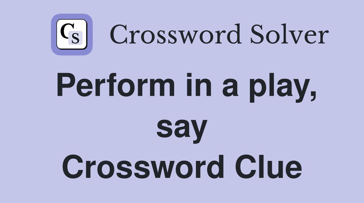 Perform in a play, say Crossword Clue