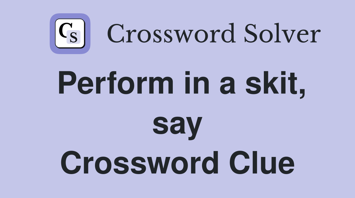 Perform in a skit, say Crossword Clue