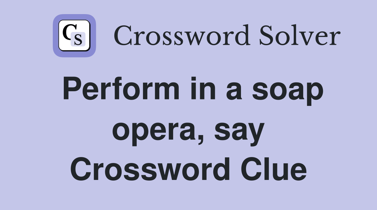 Perform in a soap opera, say Crossword Clue