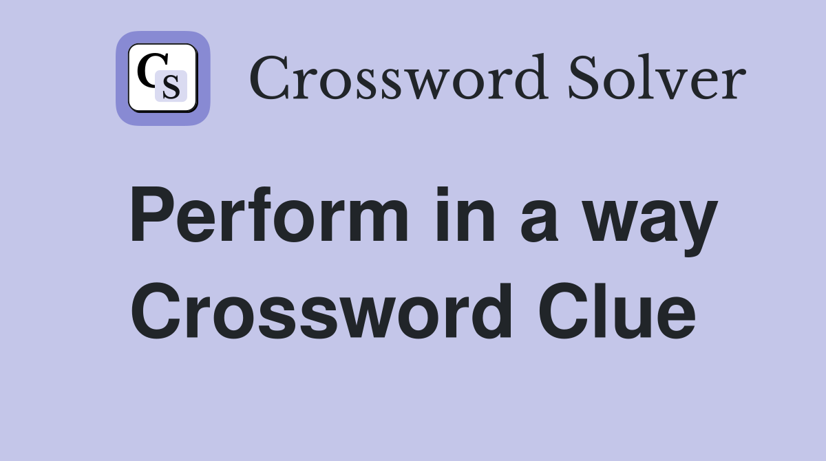 Perform in a way Crossword Clue