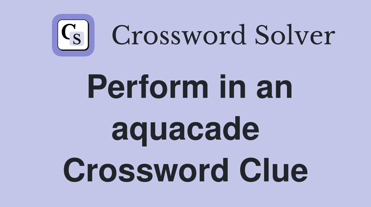 Perform in an aquacade Crossword Clue