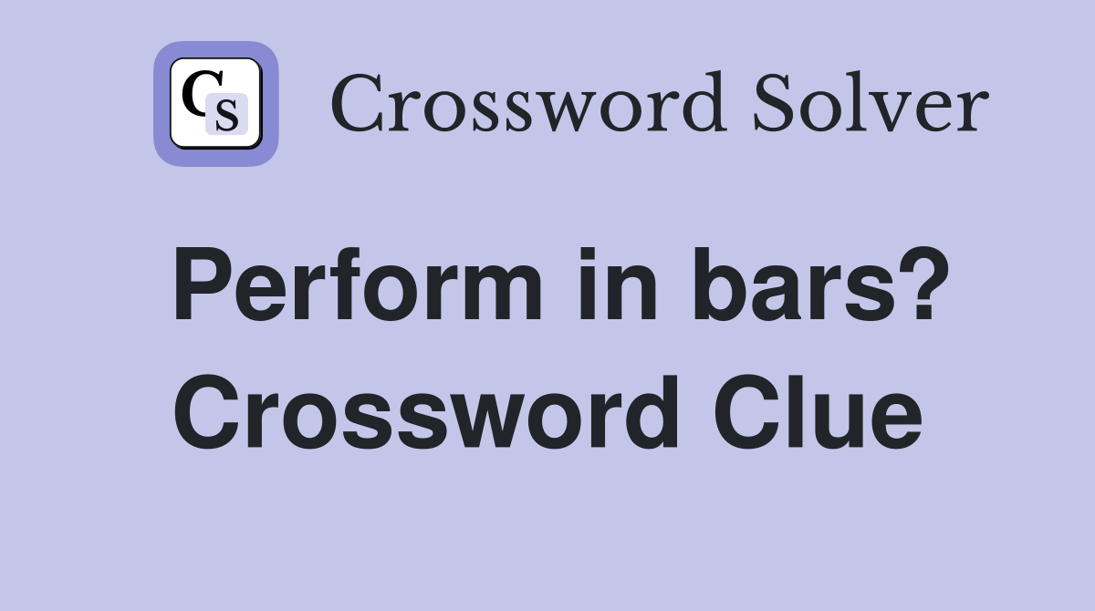 Perform in bars? Crossword Clue