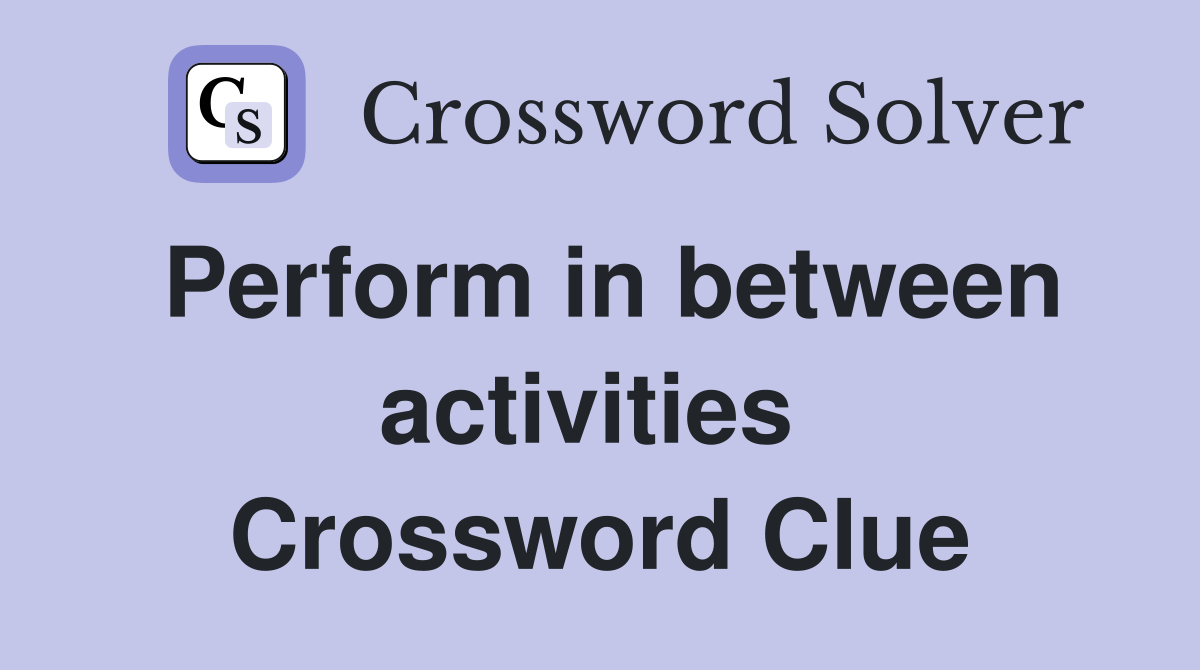 Perform in between activities  Crossword Clue