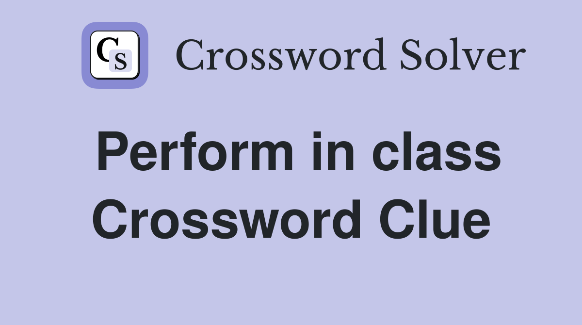 Perform in class Crossword Clue