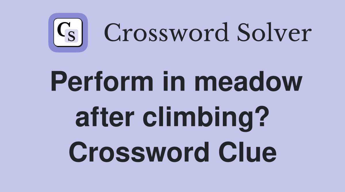 Perform in meadow after climbing? Crossword Clue