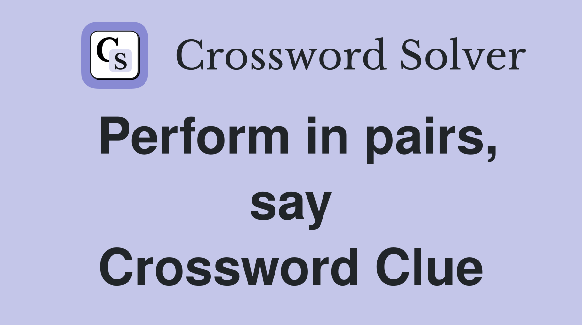 Perform in pairs, say Crossword Clue