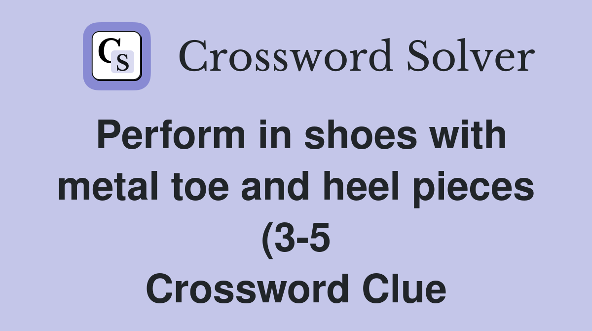 Perform in shoes with metal toe and heel pieces (3 5) Crossword Clue Perform in shoes with metal toe and heel pieces (3 5) Crossword Clue