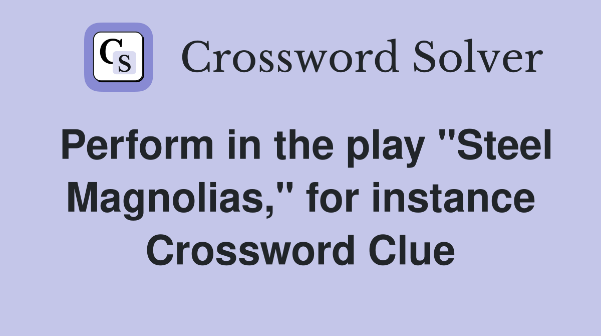 Perform in the play "Steel Magnolias," for instance Crossword Clue