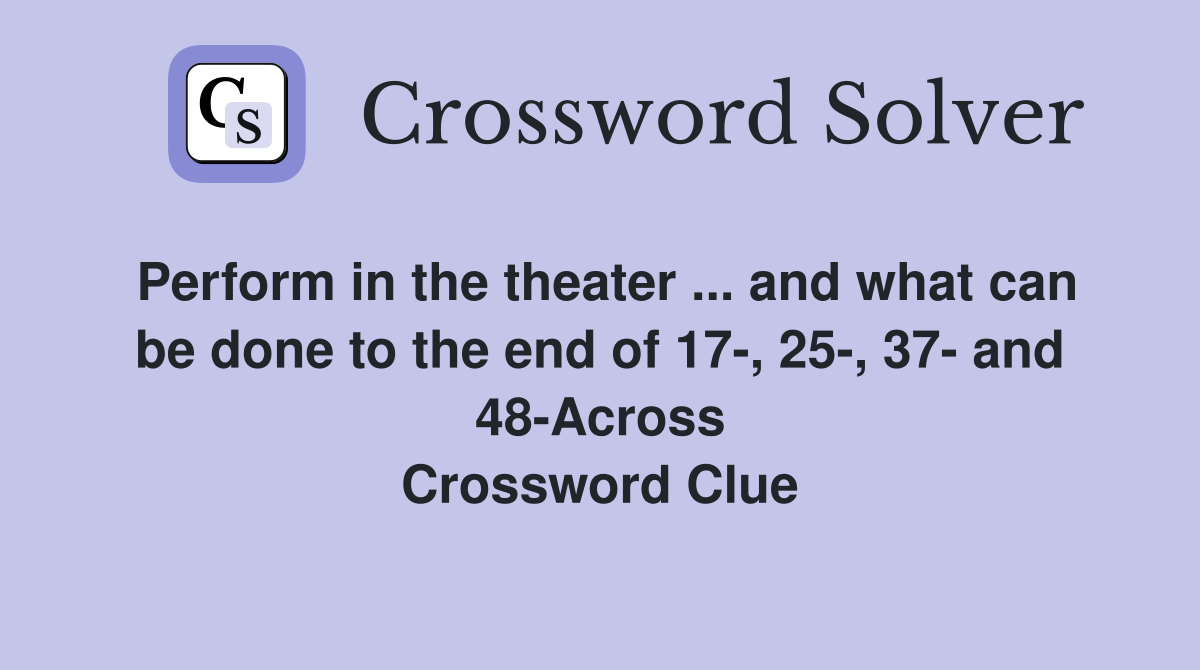 Perform in the theater ... and what can be done to the end of 17-, 25-, 37- and 48-Across Crossword Clue