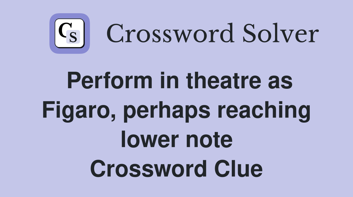 Perform in theatre as Figaro, perhaps reaching lower note Crossword Clue