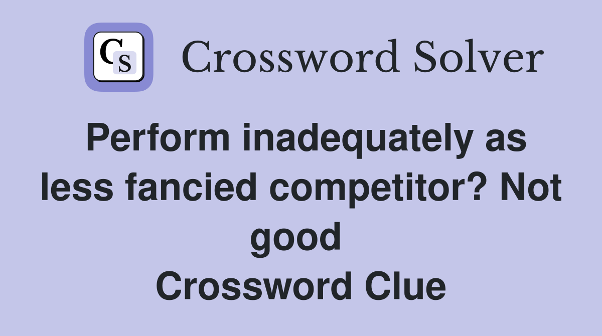 Perform inadequately as less fancied competitor? Not good  Crossword Clue