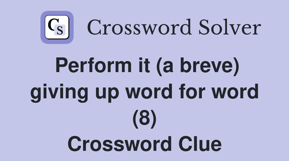Perform it (a breve) giving up word for word (8) Crossword Clue