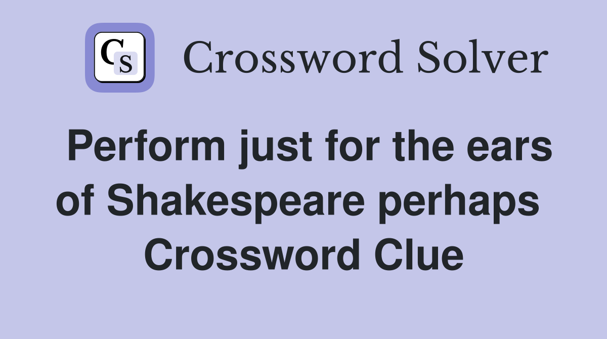 Perform just for the ears of Shakespeare perhaps  Crossword Clue