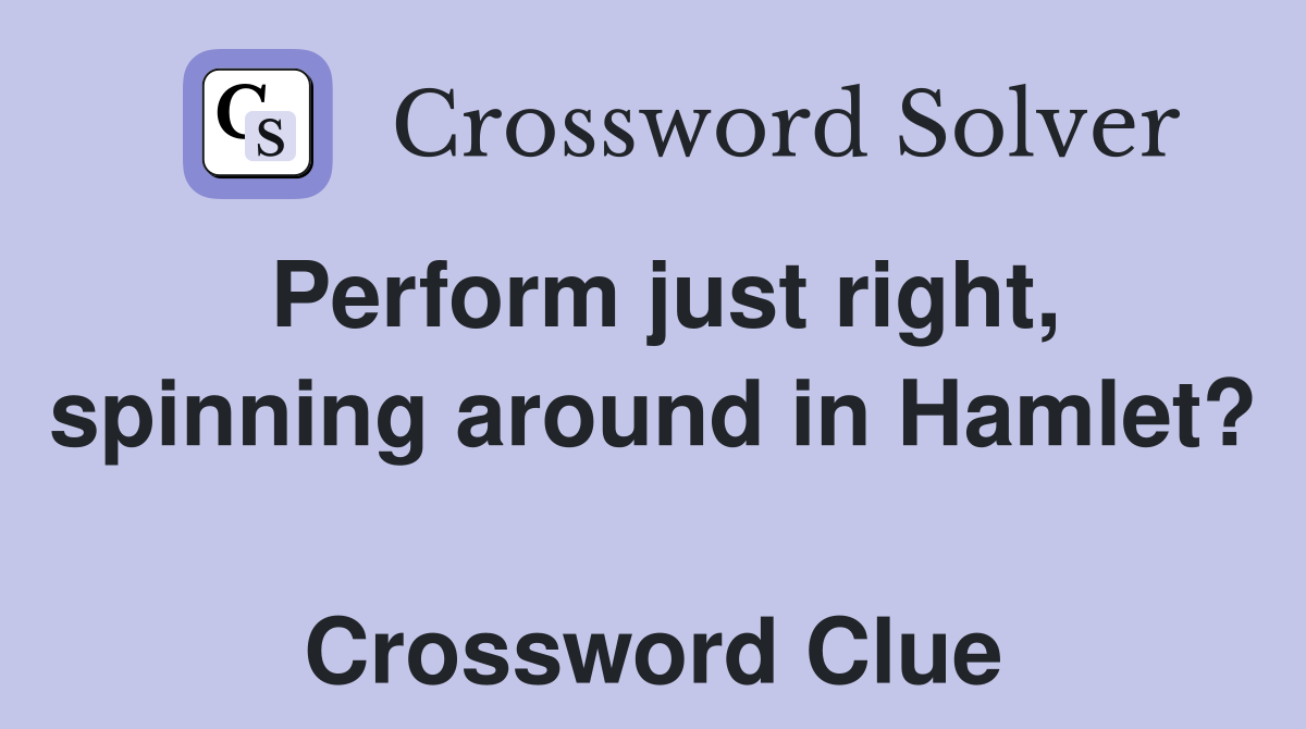 Perform just right, spinning around in Hamlet?  Crossword Clue