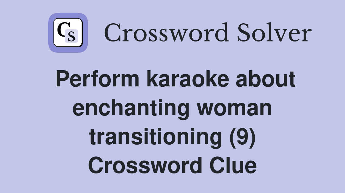 Perform karaoke about enchanting woman transitioning (9) Crossword Clue
