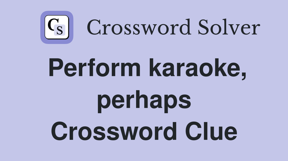 Perform karaoke, perhaps Crossword Clue