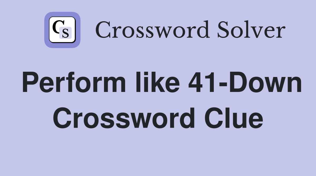 Perform like 41-Down Crossword Clue