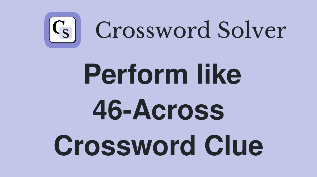 Perform like 46-Across Crossword Clue