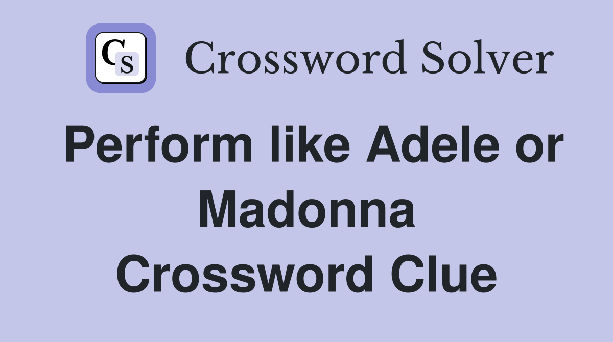 Perform like Adele or Madonna Crossword Clue