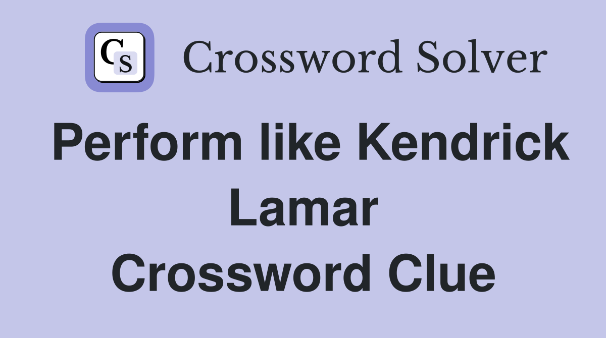 Perform like Kendrick Lamar Crossword Clue