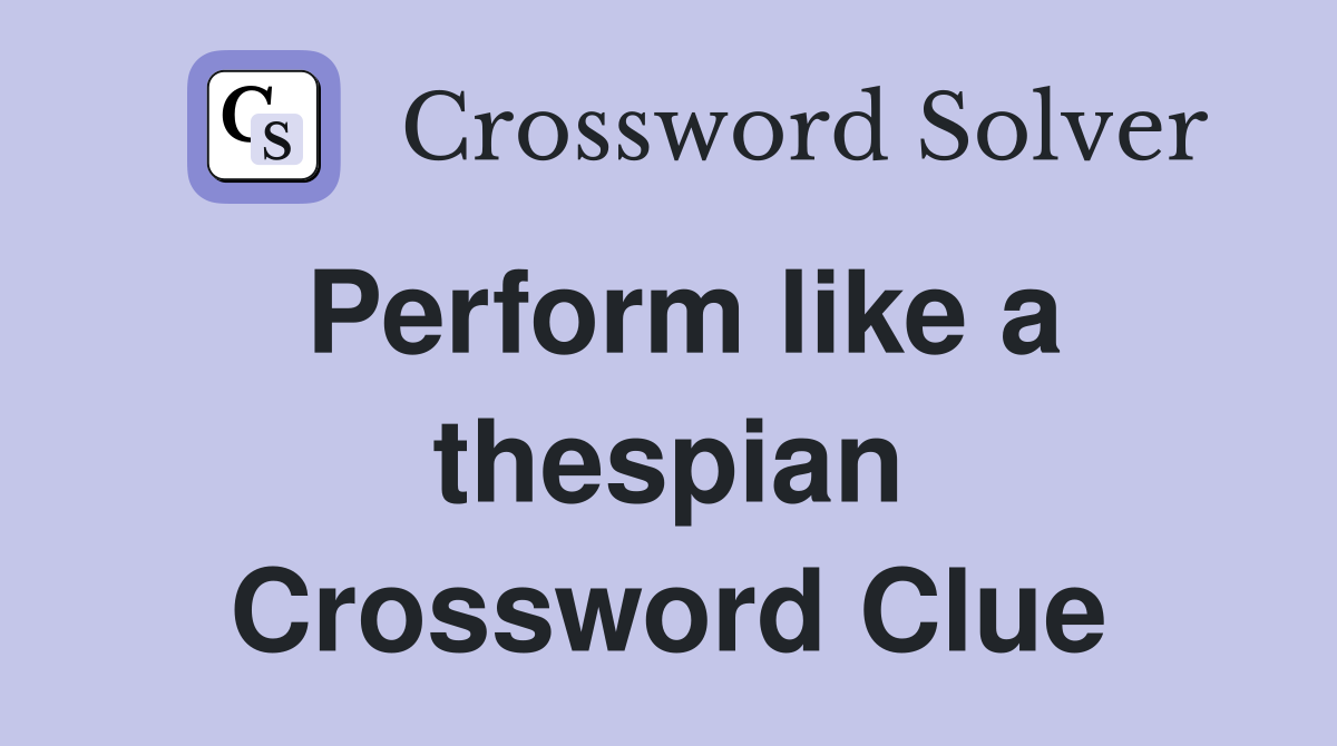 Perform like a thespian Crossword Clue