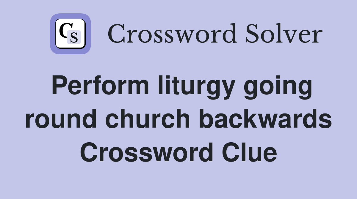 Perform liturgy going round church backwards Crossword Clue