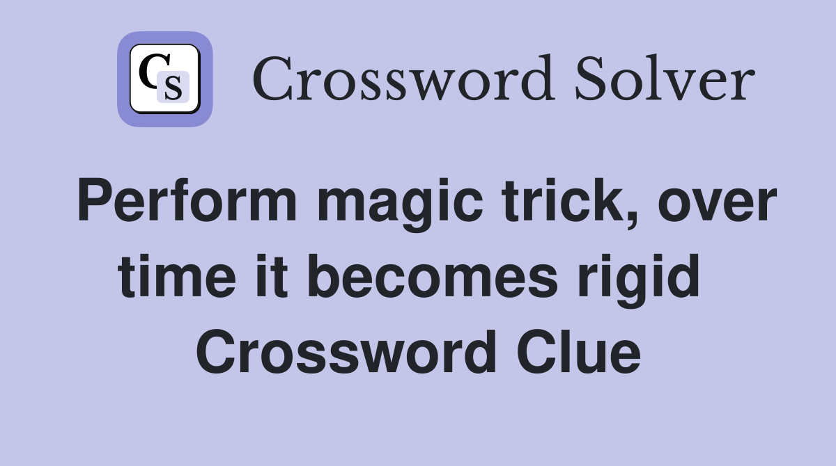 Perform magic trick, over time it becomes rigid  Crossword Clue