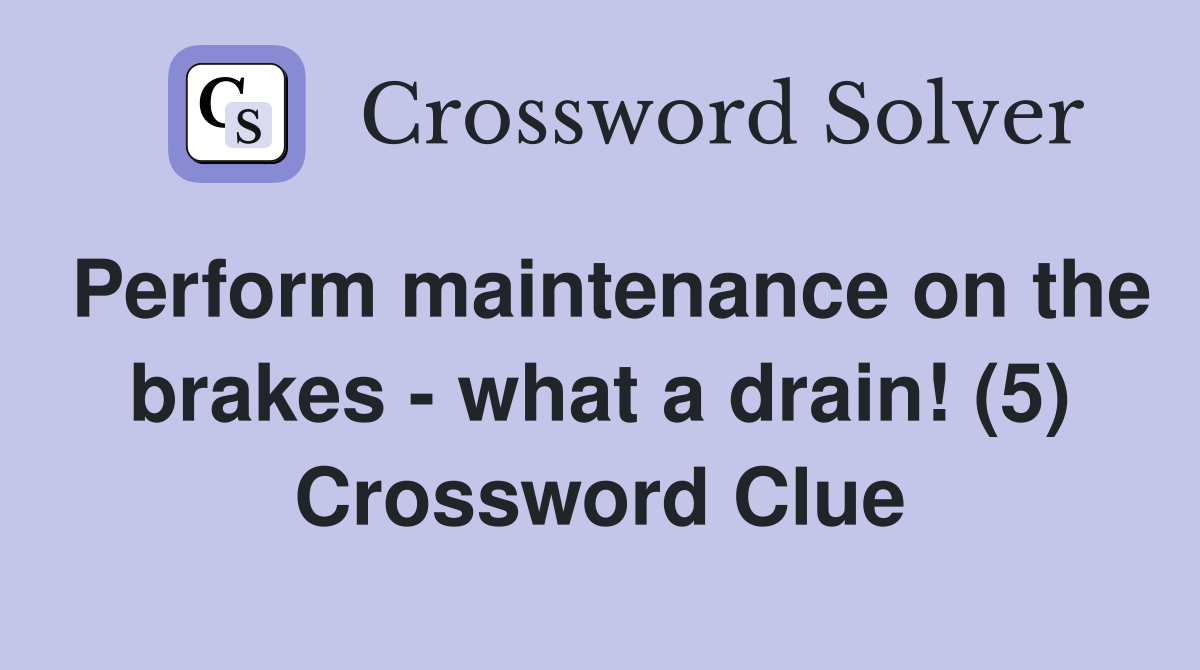 Perform maintenance on the brakes - what a drain! (5) Crossword Clue