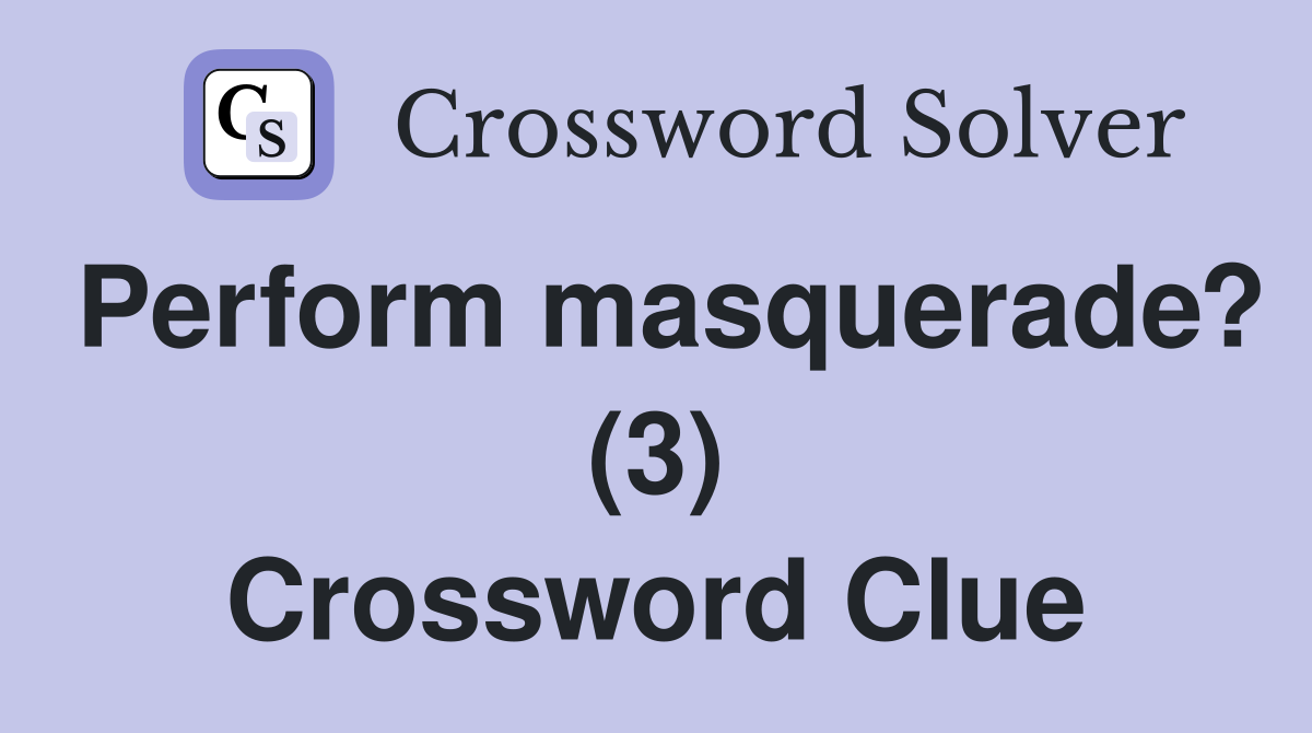Perform masquerade? (3) Crossword Clue