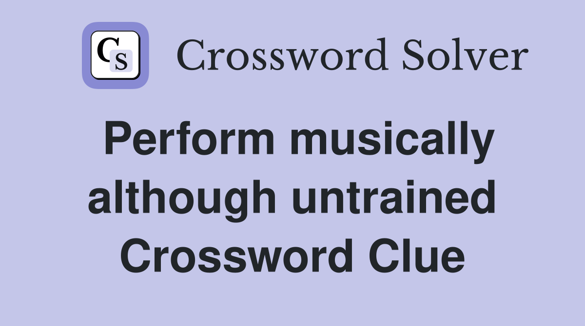 Perform musically although untrained Crossword Clue
