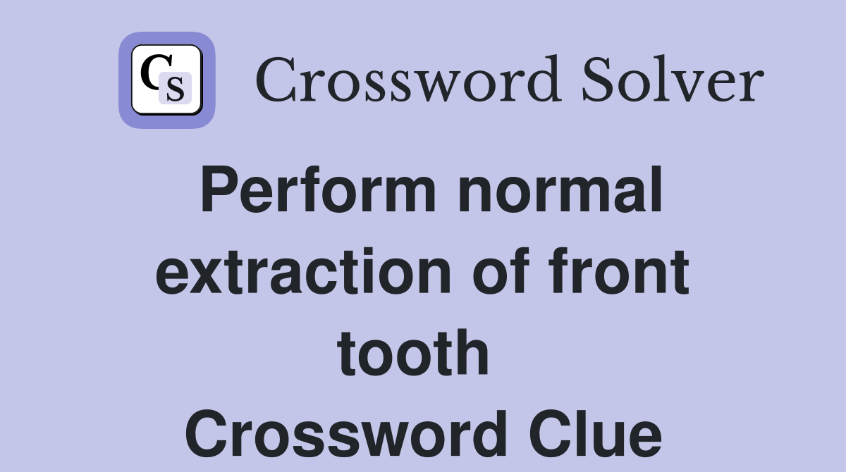 Perform normal extraction of front tooth  Crossword Clue