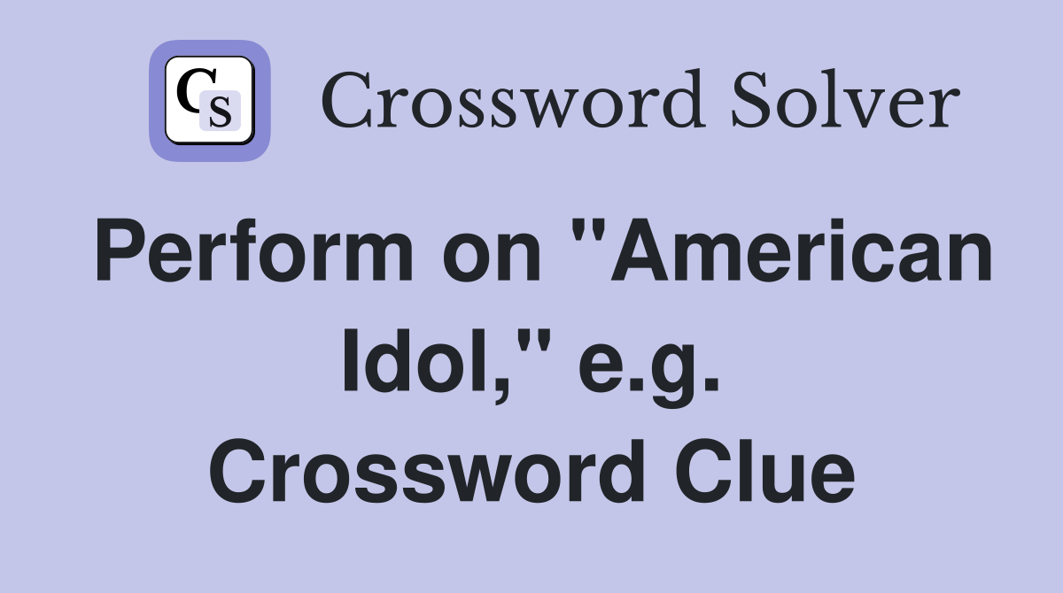 Perform on "American Idol," e.g. Crossword Clue