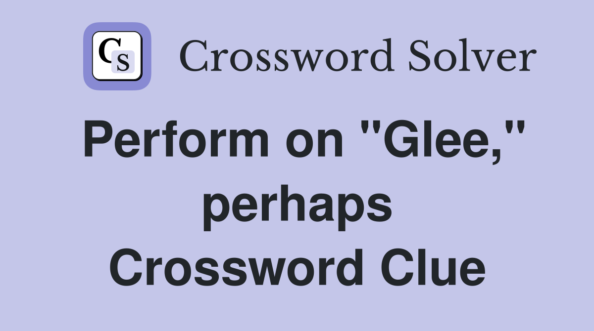 Perform on "Glee," perhaps Crossword Clue
