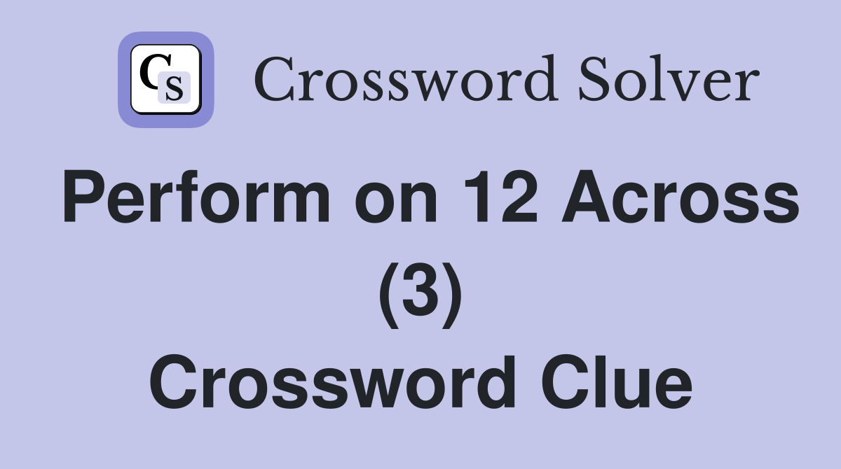 Perform on 12 Across (3) Crossword Clue