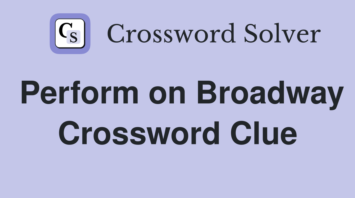 Perform on Broadway Crossword Clue