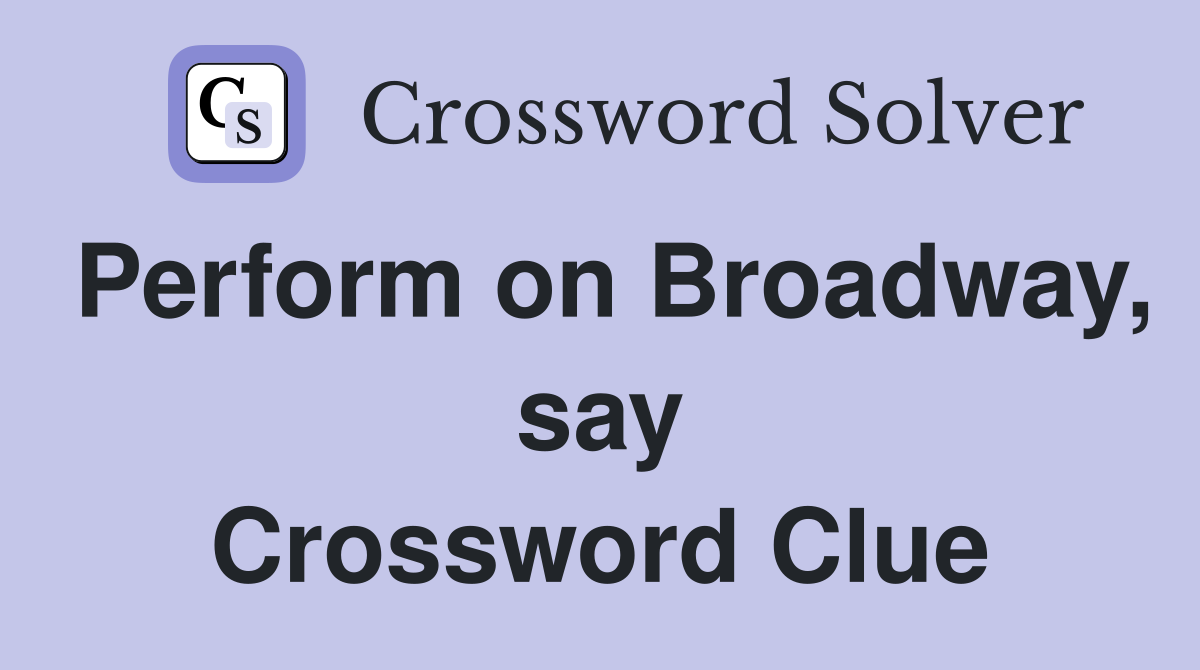 Perform on Broadway, say Crossword Clue