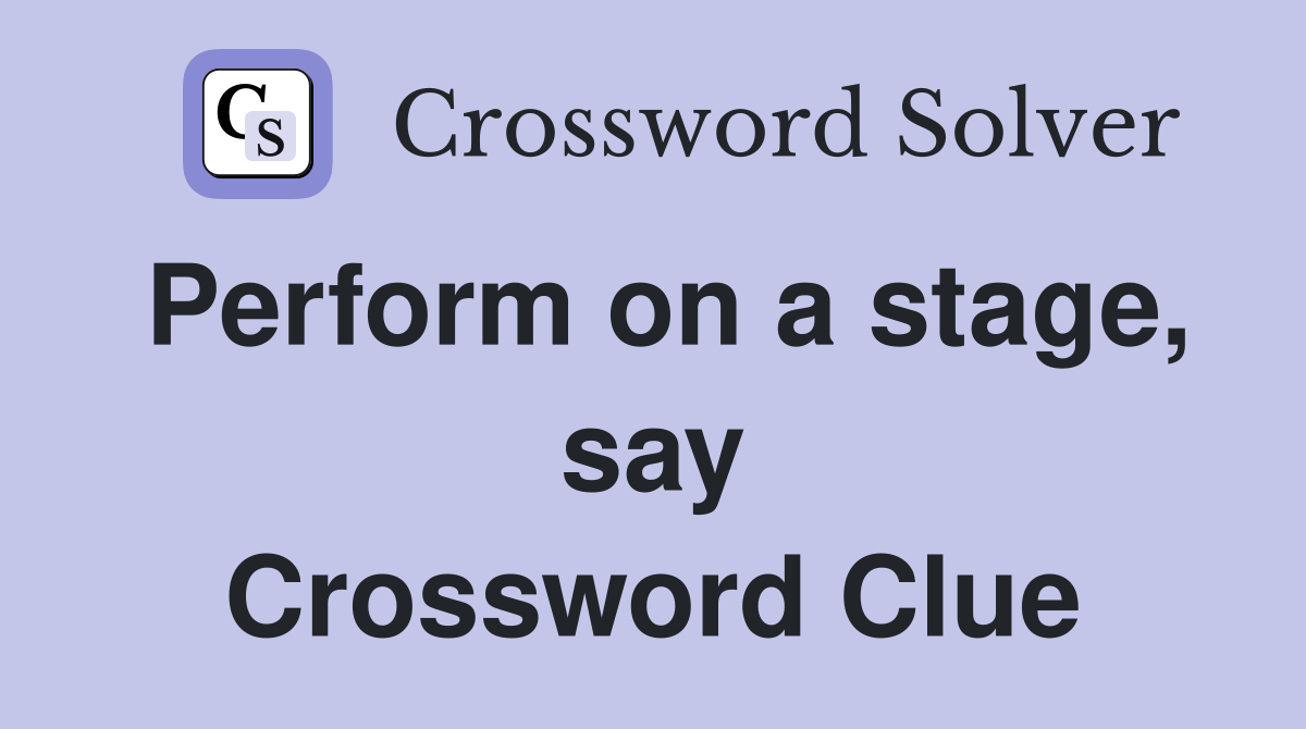 Perform on a stage, say Crossword Clue