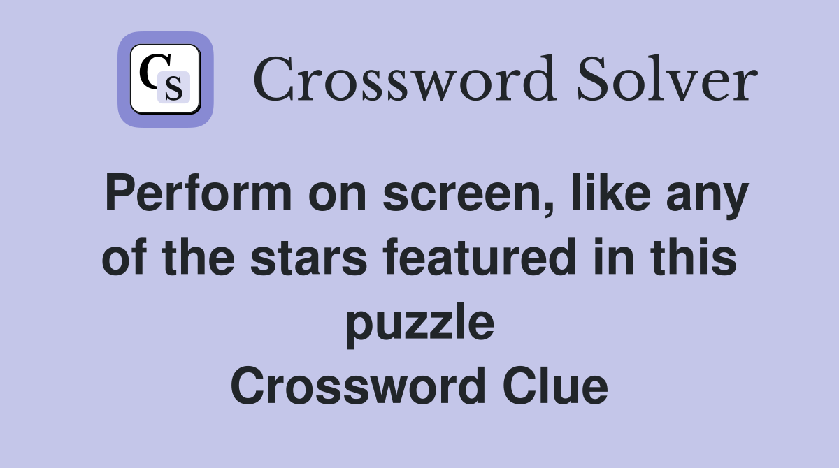 Perform on screen, like any of the stars featured in this puzzle Crossword Clue