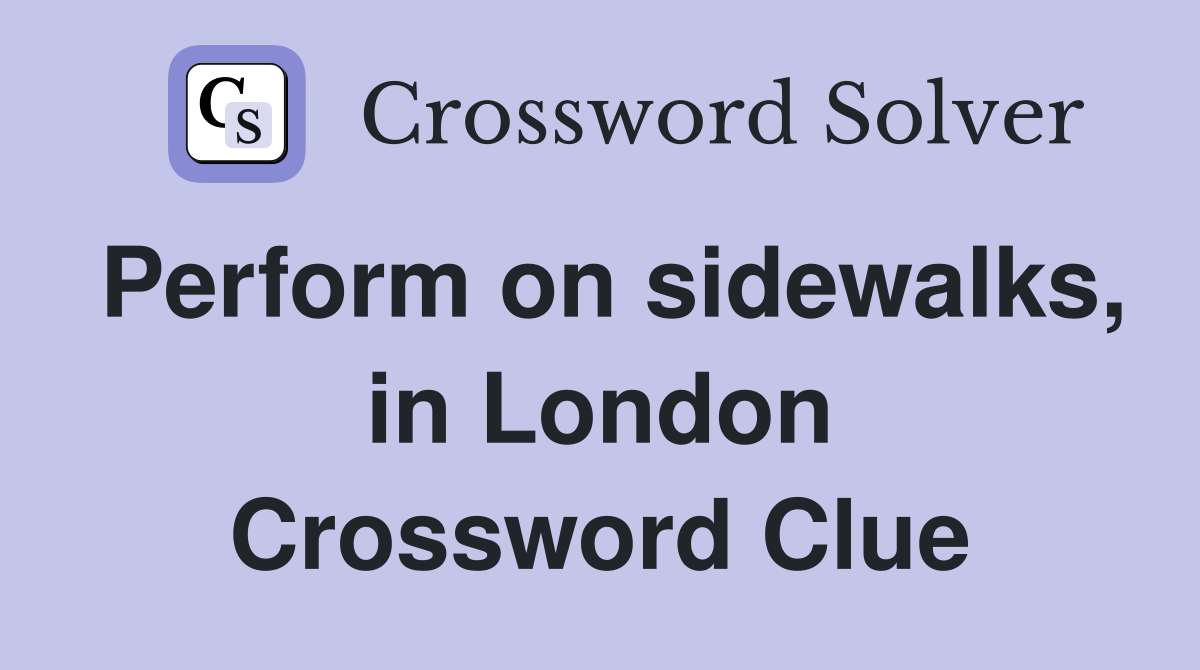 Perform on sidewalks, in London Crossword Clue