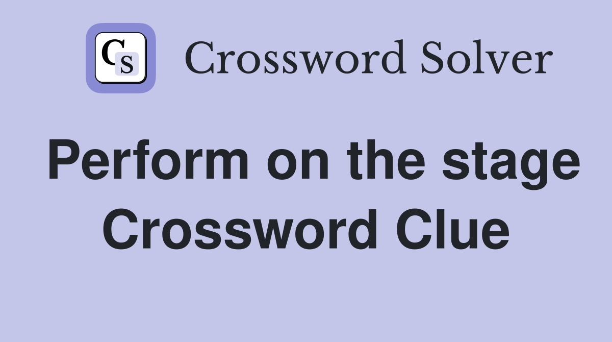 Perform on the stage Crossword Clue