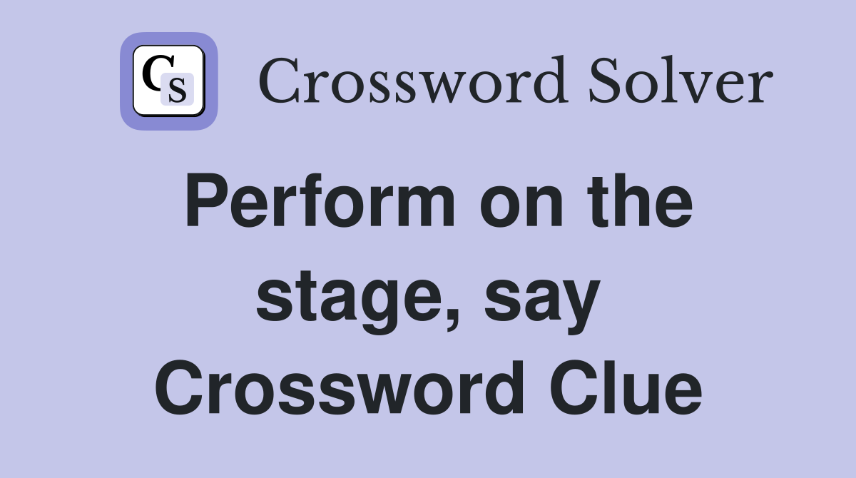Perform on the stage, say Crossword Clue