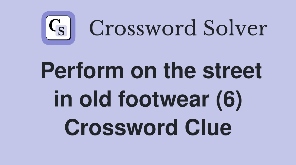 Perform on the street in old footwear (6) Crossword Clue