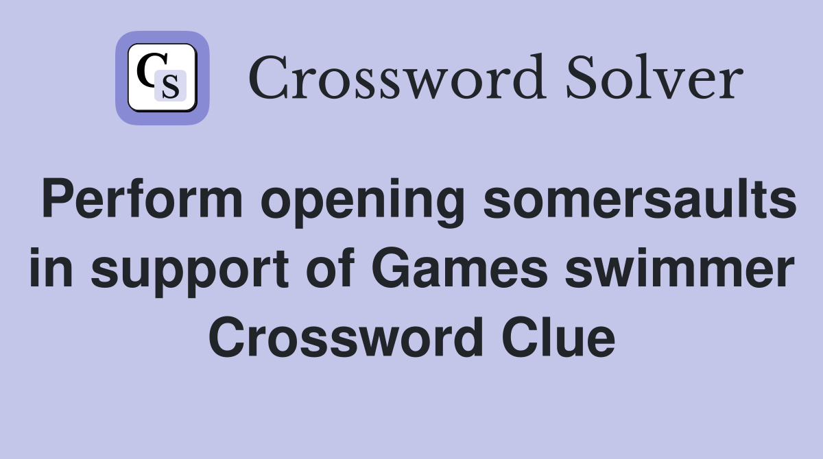 Perform opening somersaults in support of Games swimmer Crossword Clue